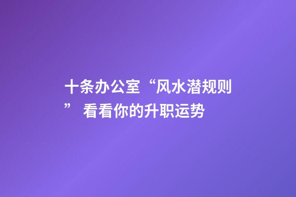 十条办公室“风水潜规则” 看看你的升职运势